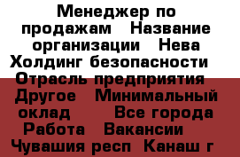 Менеджер по продажам › Название организации ­ Нева Холдинг безопасности › Отрасль предприятия ­ Другое › Минимальный оклад ­ 1 - Все города Работа » Вакансии   . Чувашия респ.,Канаш г.